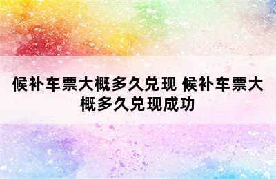 候补车票大概多久兑现 候补车票大概多久兑现成功